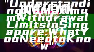 "Understanding No Maximum Withdrawal Limits in Singapore: What You Need to Know"