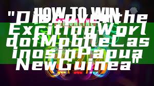 "Discover the Exciting World of Mobile Casinos in Papua New Guinea"