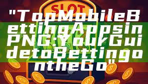 "Top Mobile Betting Apps in PNG: Your Guide to Betting on the Go"