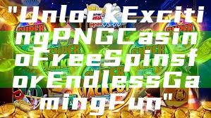 "Unlock Exciting PNG Casino Free Spins for Endless Gaming Fun"