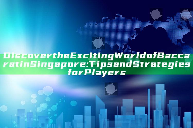 Discover the Exciting World of Baccarat in Singapore: Tips and Strategies for Players
