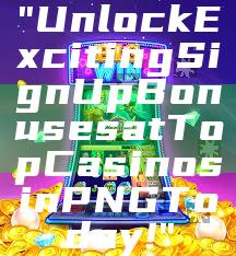 "Unlock Exciting Sign Up Bonuses at Top Casinos in PNG Today!"