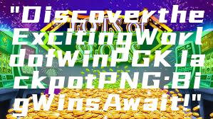 "Discover the Exciting World of WinPGK Jackpot PNG: Big Wins Await!"