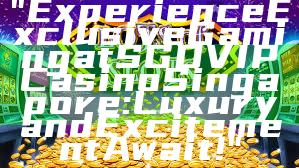 "Experience Exclusive Gaming at SGD VIP Casino Singapore: Luxury and Excitement Await!"