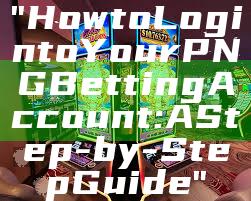 "How to Login to Your PNG Betting Account: A Step-by-Step Guide"