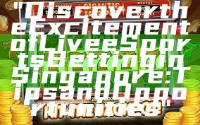 "Discover the Excitement of Live eSports Betting in Singapore: Tips and Opportunities"