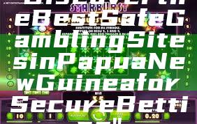 "Discover the Best Safe Gambling Sites in Papua New Guinea for Secure Betting"