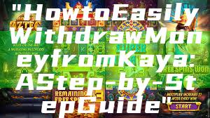 "How to Easily Withdraw Money from Kaya: A Step-by-Step Guide"