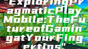 "Exploring Pragmatic Play Mobile: The Future of Gaming at Your Fingertips"
