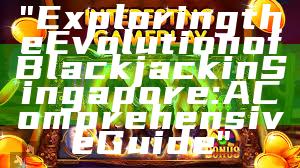 "Exploring the Evolution of Blackjack in Singapore: A Comprehensive Guide"
