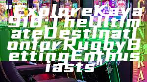 "Explore Kaya918: The Ultimate Destination for Rugby Betting Enthusiasts"