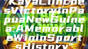 "Kaya Clinches Victory in Papua New Guinea: A Memorable Win in Sports History"